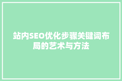 站内SEO优化步骤关键词布局的艺术与方法
