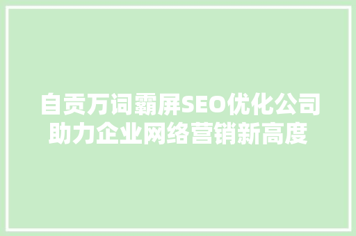 自贡万词霸屏SEO优化公司助力企业网络营销新高度