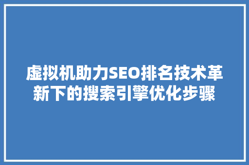 虚拟机助力SEO排名技术革新下的搜索引擎优化步骤