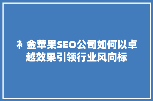 衤金苹果SEO公司如何以卓越效果引领行业风向标
