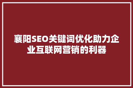 襄阳SEO关键词优化助力企业互联网营销的利器