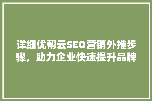 详细优帮云SEO营销外推步骤，助力企业快速提升品牌影响力  第1张
