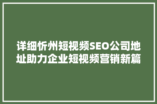 详细忻州短视频SEO公司地址助力企业短视频营销新篇章