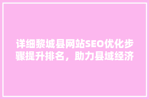 详细黎城县网站SEO优化步骤提升排名，助力县域经济腾飞