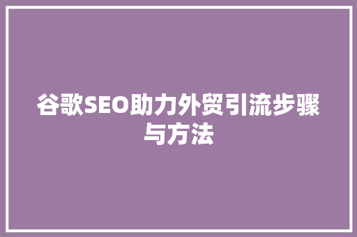 谷歌SEO助力外贸引流步骤与方法