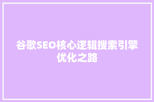 谷歌SEO核心逻辑搜索引擎优化之路
