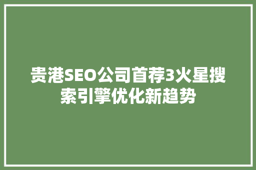 贵港SEO公司首荐3火星搜索引擎优化新趋势