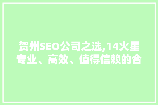 贺州SEO公司之选,14火星专业、高效、值得信赖的合作伙伴