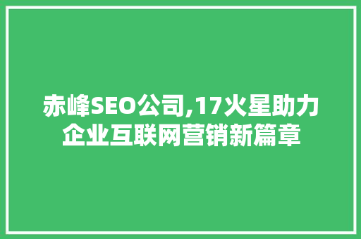 赤峰SEO公司,17火星助力企业互联网营销新篇章