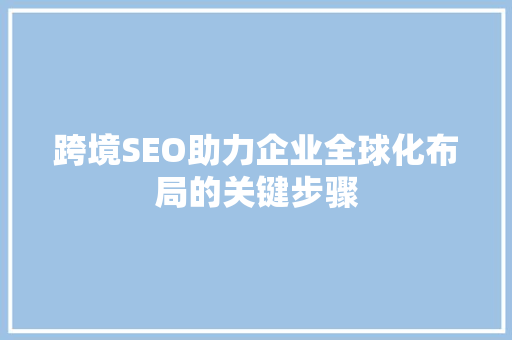跨境SEO助力企业全球化布局的关键步骤