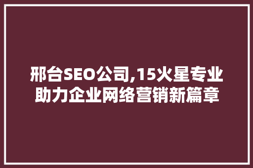 邢台SEO公司,15火星专业助力企业网络营销新篇章
