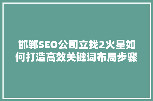 邯郸SEO公司立找2火星如何打造高效关键词布局步骤