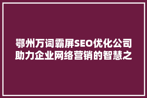 鄂州万词霸屏SEO优化公司助力企业网络营销的智慧之选