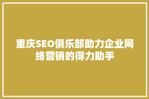 重庆SEO俱乐部助力企业网络营销的得力助手