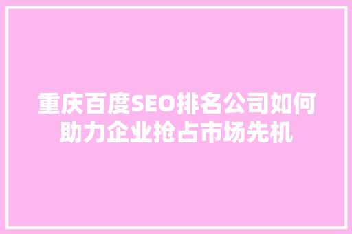 重庆百度SEO排名公司如何助力企业抢占市场先机