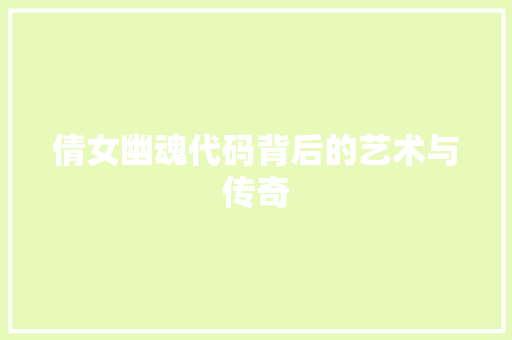 倩女幽魂代码背后的艺术与传奇
