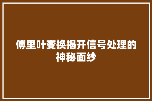 傅里叶变换揭开信号处理的神秘面纱