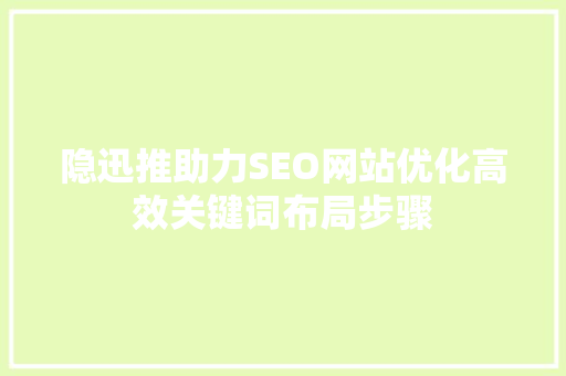 隐迅推助力SEO网站优化高效关键词布局步骤