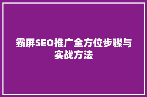 霸屏SEO推广全方位步骤与实战方法