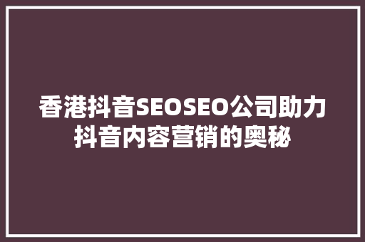 香港抖音SEOSEO公司助力抖音内容营销的奥秘