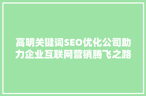高明关键词SEO优化公司助力企业互联网营销腾飞之路  第1张