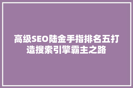高级SEO陆金手指排名五打造搜索引擎霸主之路