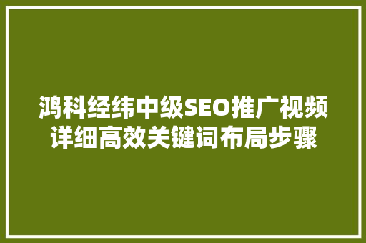 鸿科经纬中级SEO推广视频详细高效关键词布局步骤  第1张