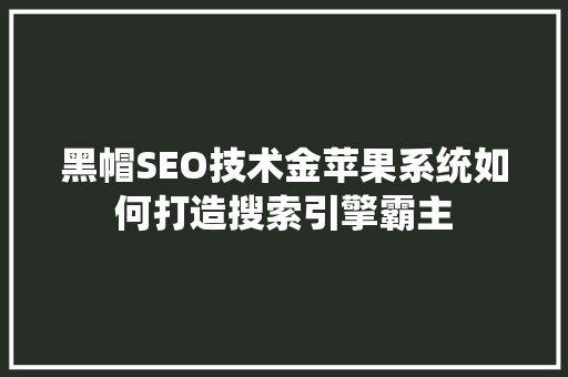 黑帽SEO技术金苹果系统如何打造搜索引擎霸主