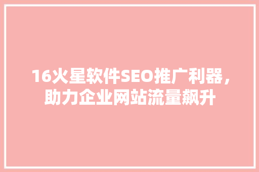 16火星软件SEO推广利器，助力企业网站流量飙升