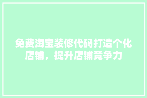 免费淘宝装修代码打造个化店铺，提升店铺竞争力