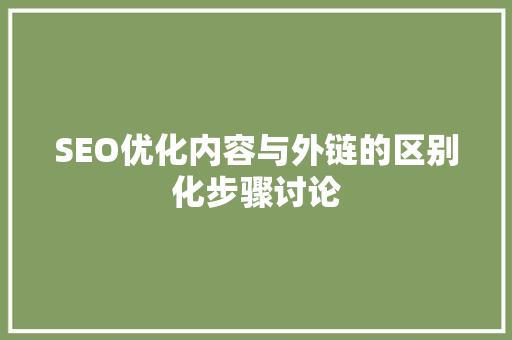 SEO优化内容与外链的区别化步骤讨论