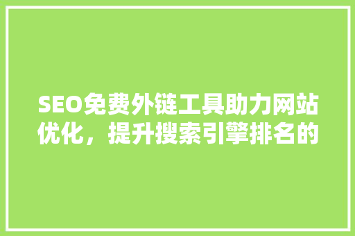SEO免费外链工具助力网站优化，提升搜索引擎排名的利器