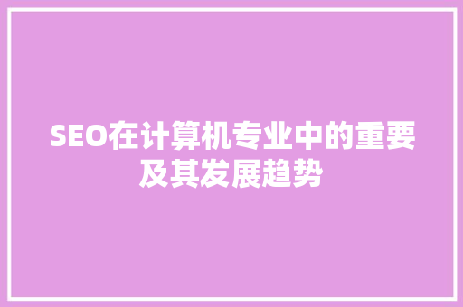 SEO在计算机专业中的重要及其发展趋势  第1张