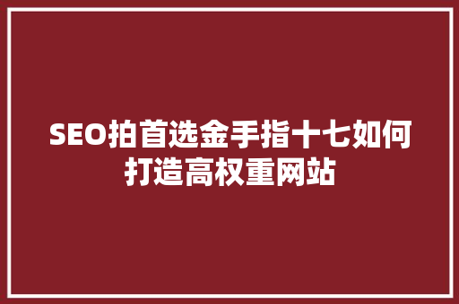 SEO拍首选金手指十七如何打造高权重网站  第1张