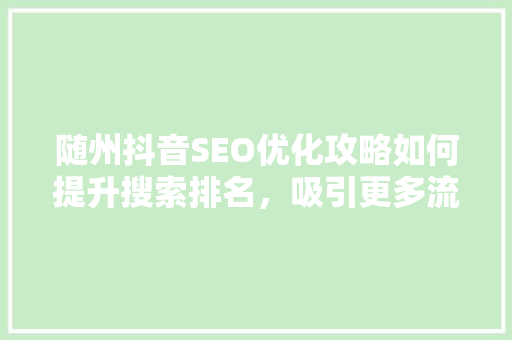 随州抖音SEO优化攻略如何提升搜索排名，吸引更多流量