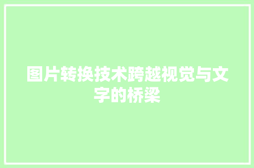 图片转换技术跨越视觉与文字的桥梁