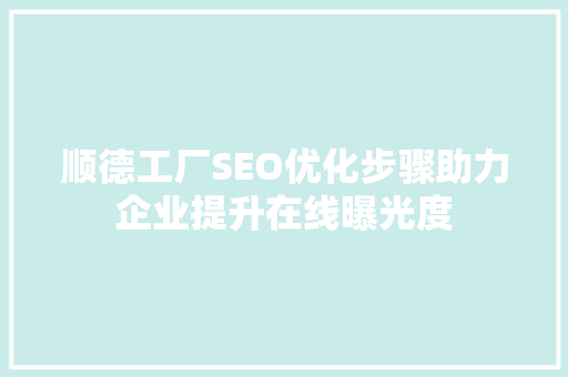 顺德工厂SEO优化步骤助力企业提升在线曝光度