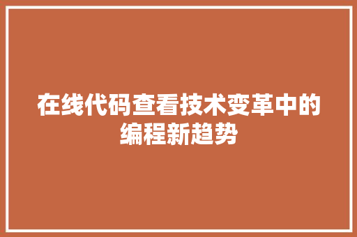 在线代码查看技术变革中的编程新趋势