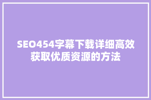 SEO454字幕下载详细高效获取优质资源的方法