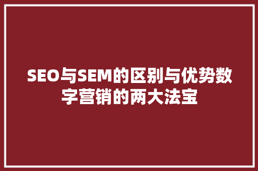 SEO与SEM的区别与优势数字营销的两大法宝  第1张