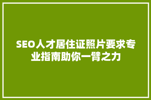 SEO人才居住证照片要求专业指南助你一臂之力