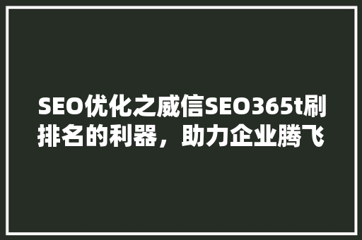 SEO优化之威信SEO365t刷排名的利器，助力企业腾飞