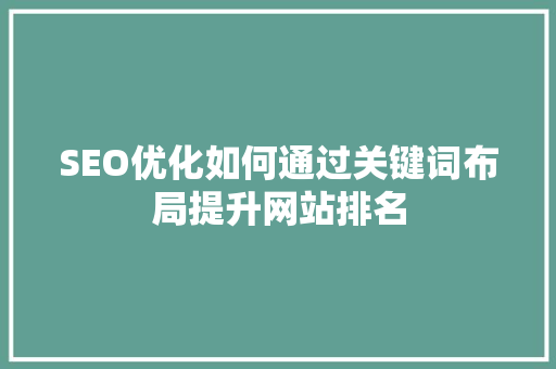 SEO优化如何通过关键词布局提升网站排名