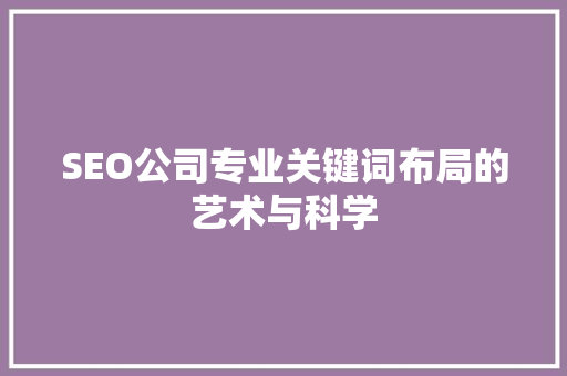 SEO公司专业关键词布局的艺术与科学