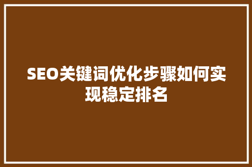 SEO关键词优化步骤如何实现稳定排名