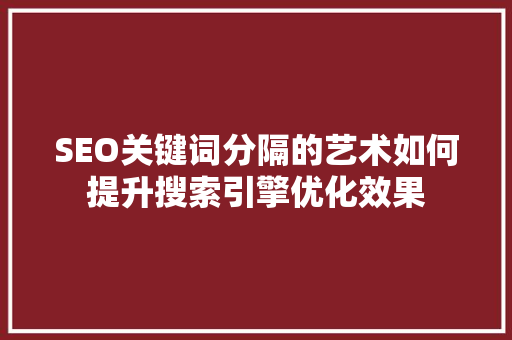 SEO关键词分隔的艺术如何提升搜索引擎优化效果  第1张