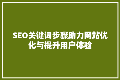 SEO关键词步骤助力网站优化与提升用户体验
