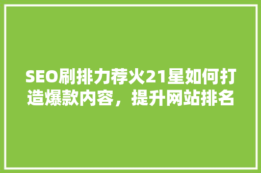 SEO刷排力荐火21星如何打造爆款内容，提升网站排名