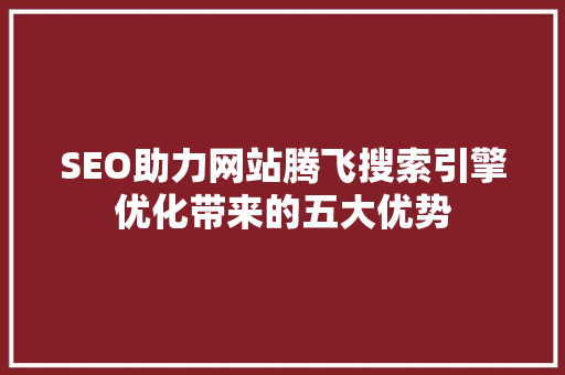 SEO助力网站腾飞搜索引擎优化带来的五大优势