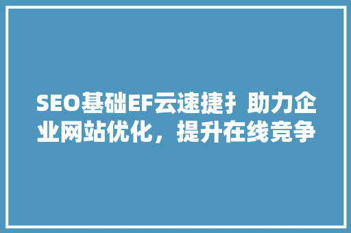SEO基础EF云速捷扌助力企业网站优化，提升在线竞争力
